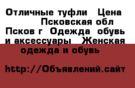 Отличные туфли › Цена ­ 1 000 - Псковская обл., Псков г. Одежда, обувь и аксессуары » Женская одежда и обувь   